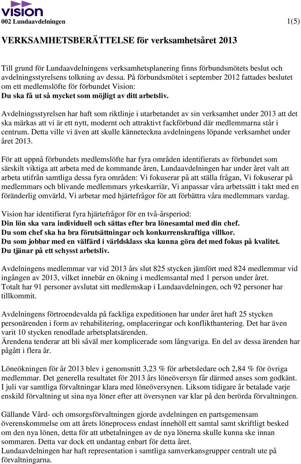 Avdelningsstyrelsen har haft som riktlinje i utarbetandet av sin verksamhet under 2013 att det ska märkas att vi är ett nytt, modernt och attraktivt fackförbund där medlemmarna står i centrum.