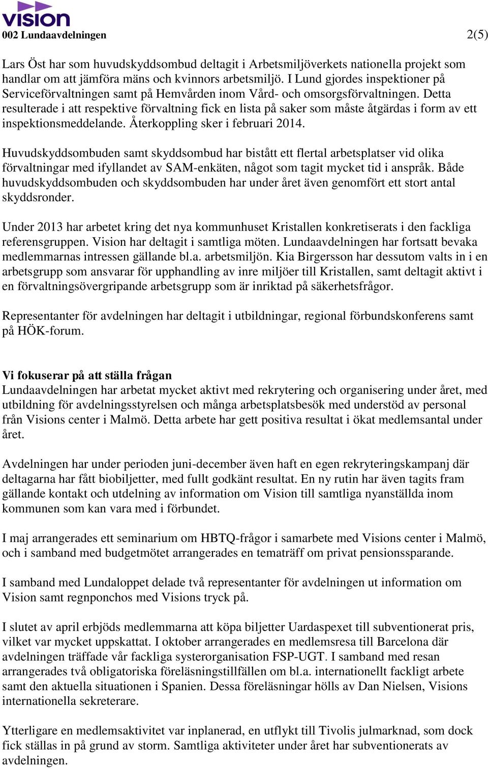 Detta resulterade i att respektive förvaltning fick en lista på saker som måste åtgärdas i form av ett inspektionsmeddelande. Återkoppling sker i februari 2014.