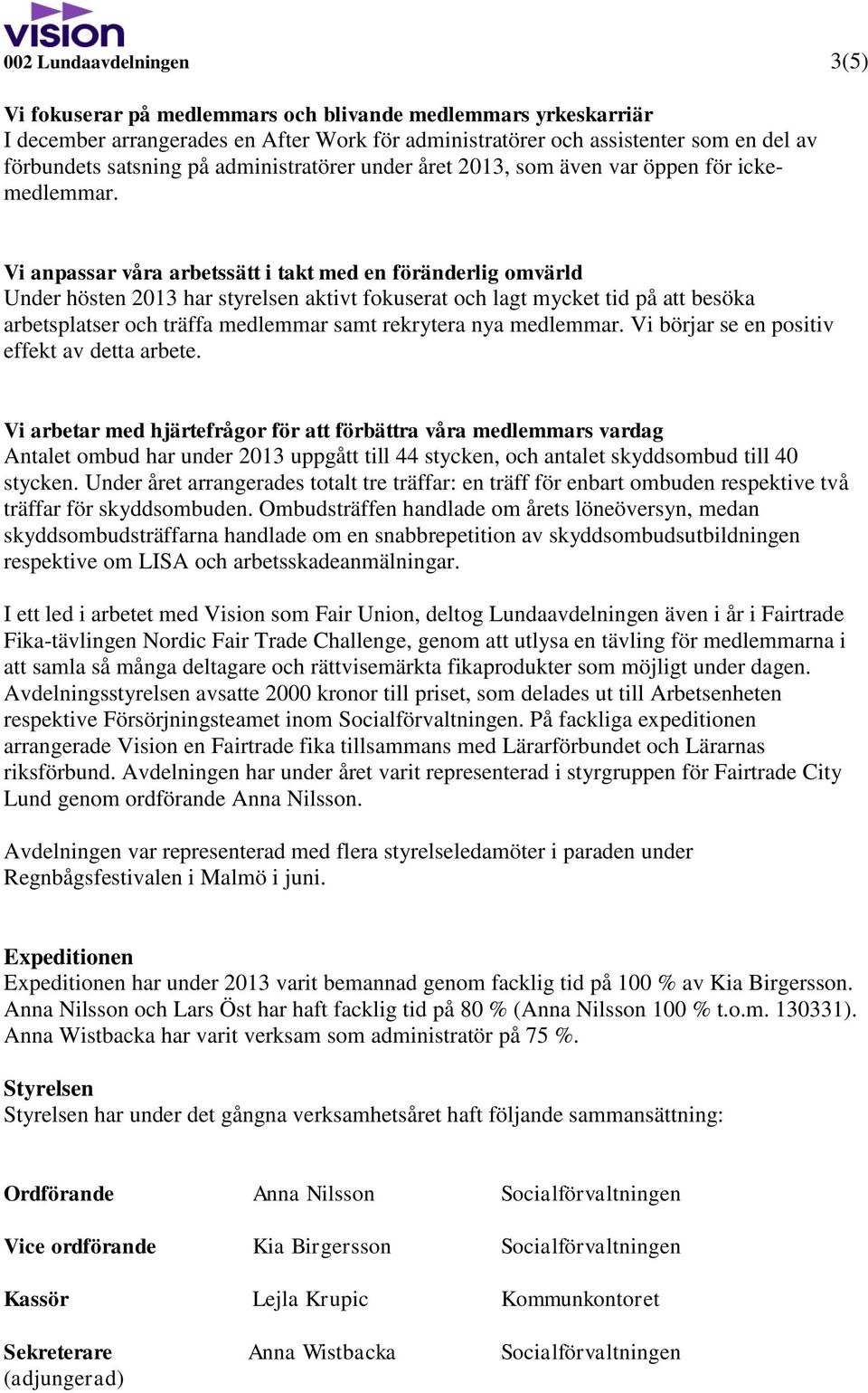 Vi anpassar våra arbetssätt i takt med en föränderlig omvärld Under hösten 2013 har styrelsen aktivt fokuserat och lagt mycket tid på att besöka arbetsplatser och träffa medlemmar samt rekrytera nya