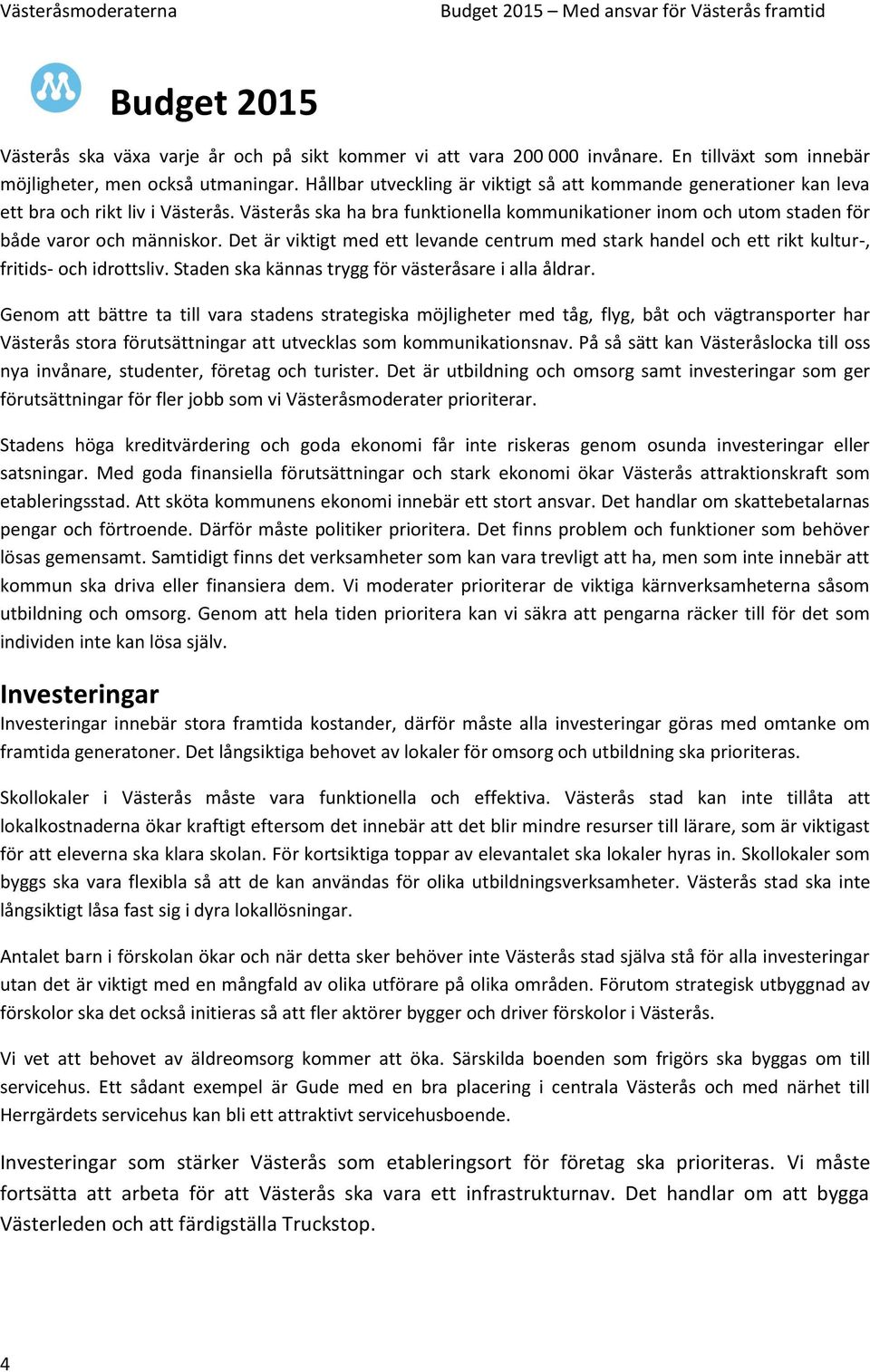 Det är viktigt med ett levande centrum med stark handel och ett rikt kultur-, fritids- och idrottsliv. Staden ska kännas trygg för västeråsare i alla åldrar.