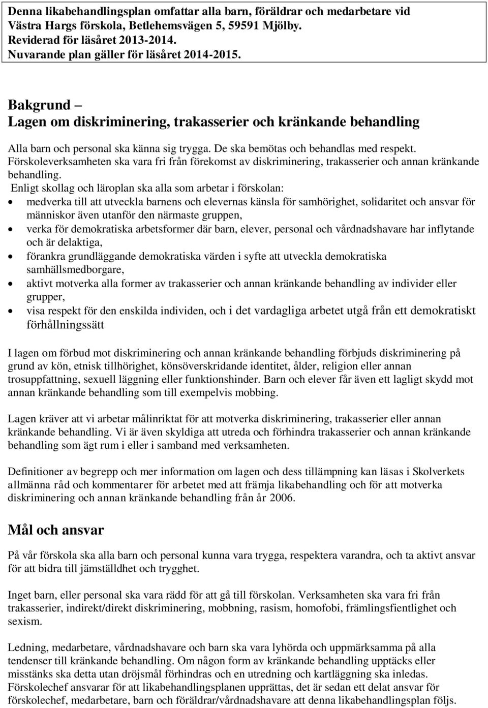 De ska bemötas och behandlas med respekt. Förskoleverksamheten ska vara fri från förekomst av diskriminering, trakasserier och annan kränkande behandling.