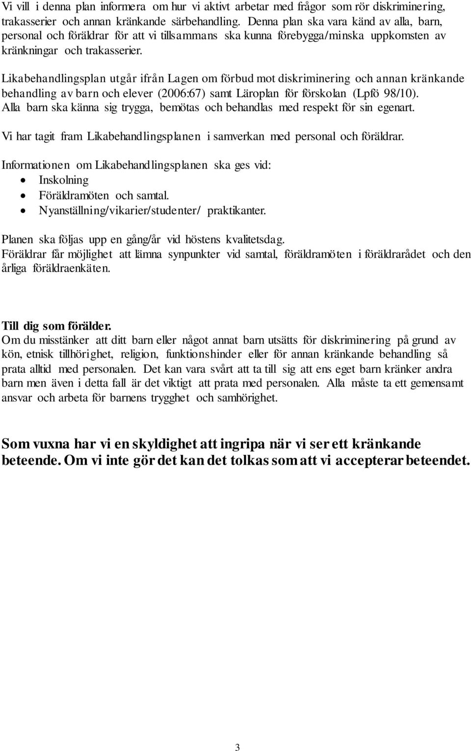 Likabehandlingsplan utgår ifrån Lagen om förbud mot diskriminering och annan kränkande behandling av barn och elever (2006:67) samt Läroplan för förskolan (Lpfö 98/10).