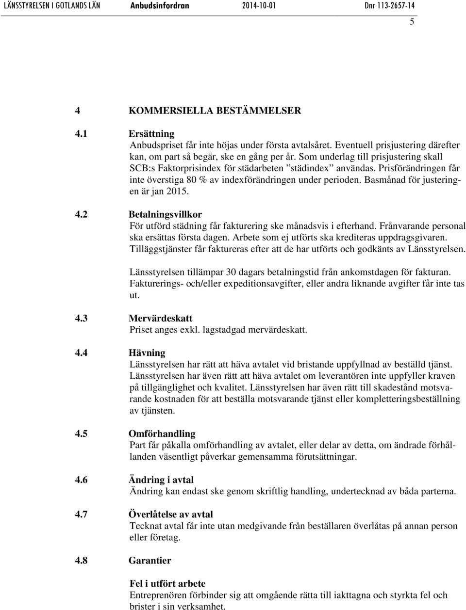 Basmånad för justeringen är jan 2015. 4.2 Betalningsvillkor För utförd städning får fakturering ske månadsvis i efterhand. Frånvarande personal ska ersättas första dagen.