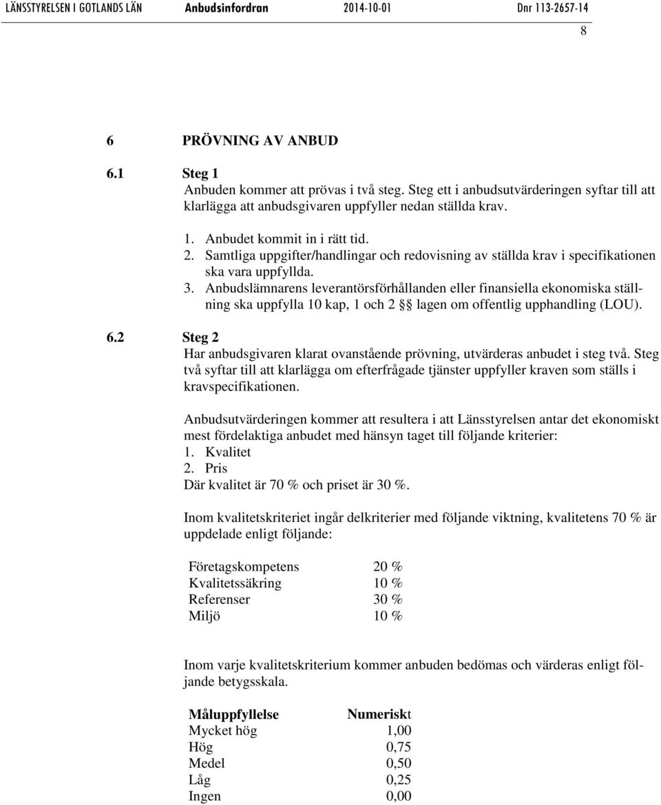 Anbudslämnarens leverantörsförhållanden eller finansiella ekonomiska ställning ska uppfylla 10 kap, 1 och 2 lagen om offentlig upphandling (LOU). 6.