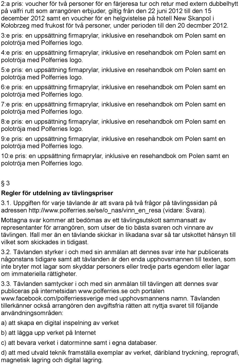 3:e pris: en uppsättning firmaprylar, inklusive en resehandbok om Polen samt en 4:e pris: en uppsättning firmaprylar, inklusive en resehandbok om Polen samt en 5:e pris: en uppsättning firmaprylar,