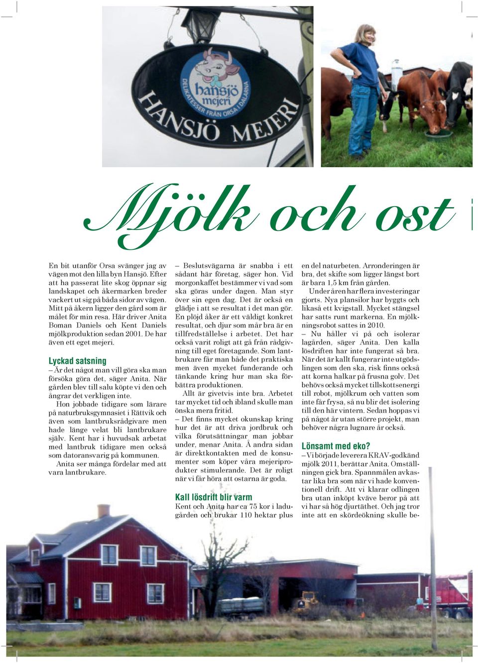 Lyckad satsning Är det något man vill göra ska man försöka göra det, säger Anita. När gården blev till salu köpte vi den och ångrar det verkligen inte.