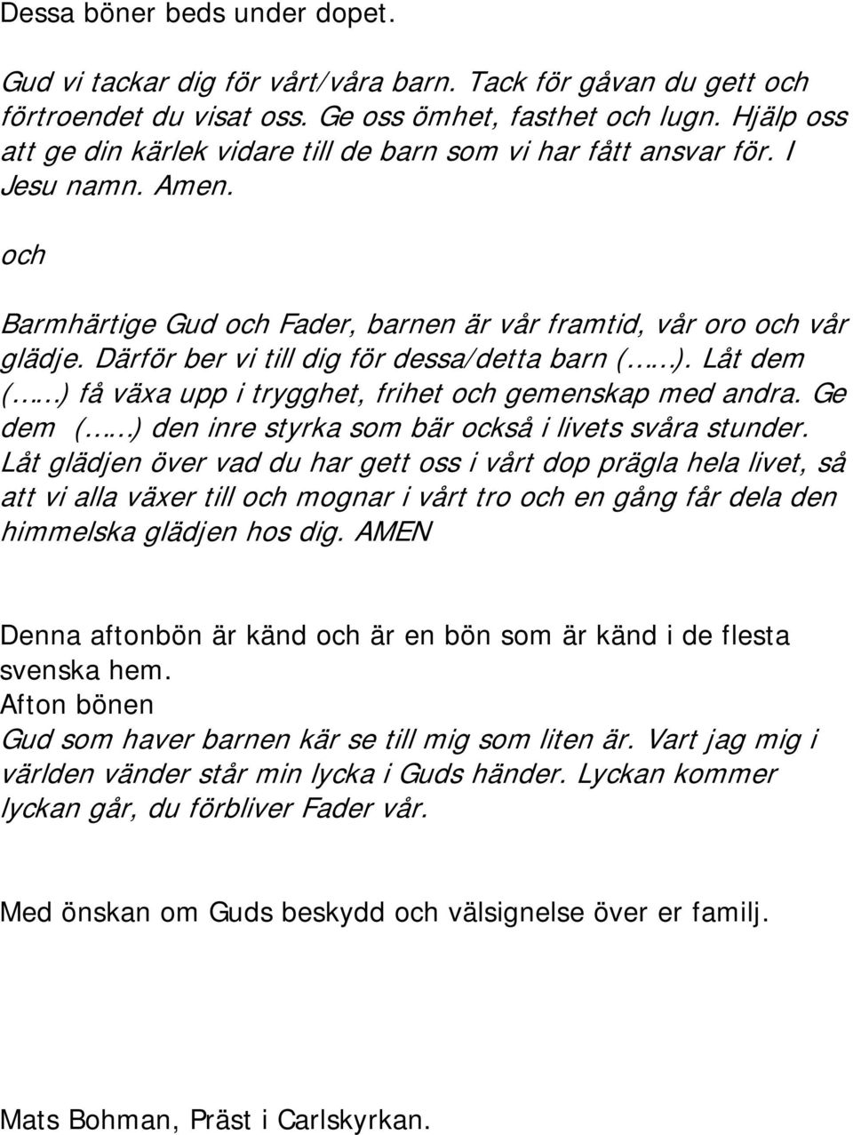 Därför ber vi till dig för dessa/detta barn ( ). Låt dem ( ) få växa upp i trygghet, frihet och gemenskap med andra. Ge dem ( ) den inre styrka som bär också i livets svåra stunder.