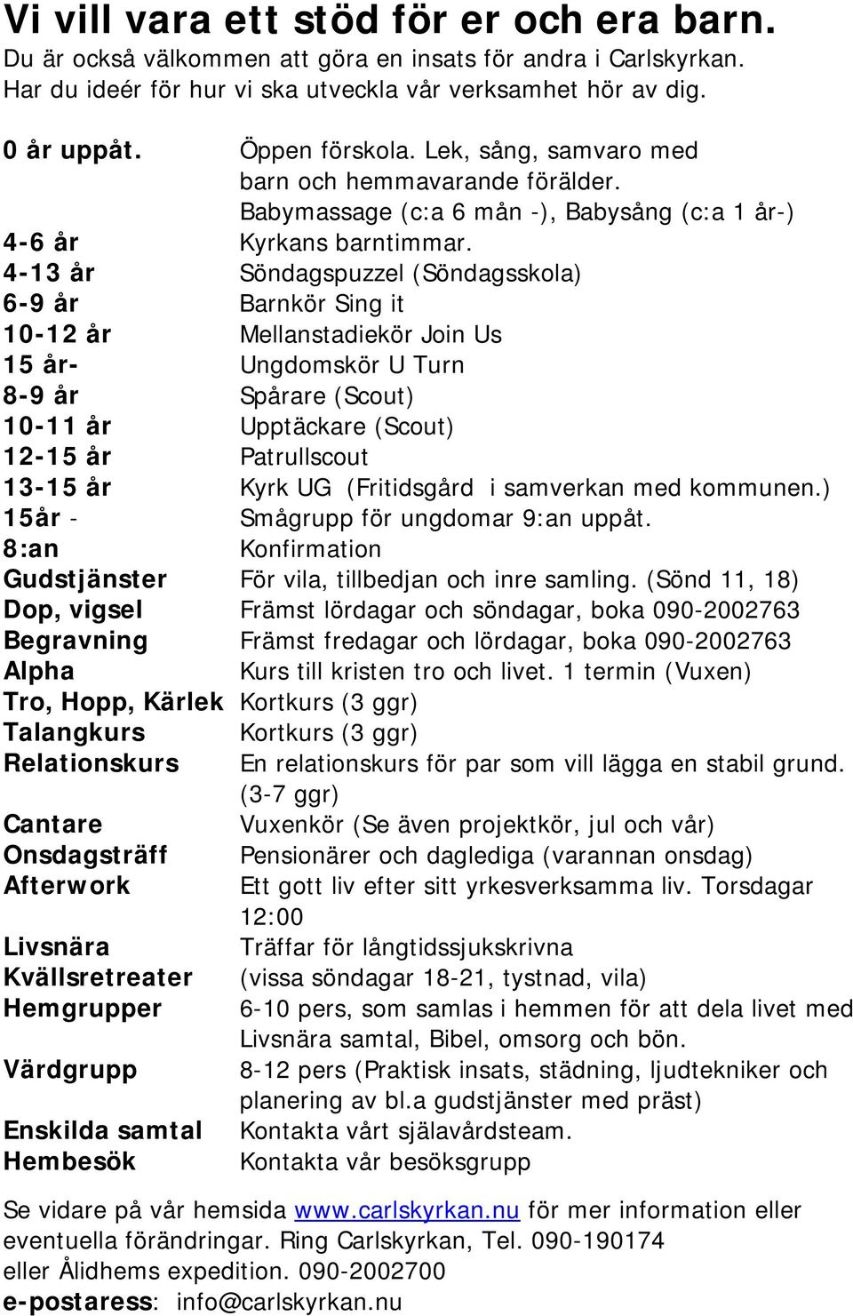 4-13 år Söndagspuzzel (Söndagsskola) 6-9 år Barnkör Sing it 10-12 år Mellanstadiekör Join Us 15 år- Ungdomskör U Turn 8-9 år Spårare (Scout) 10-11 år Upptäckare (Scout) 12-15 år Patrullscout 13-15 år