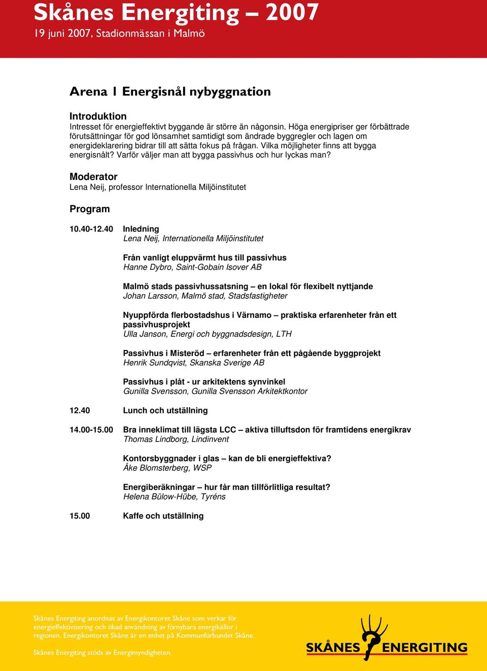 Vilka möjligheter finns att bygga energisnålt? Varför väljer man att bygga passivhus och hur lyckas man? Lena Neij, professor Internationella Miljöinstitutet 10.40-12.