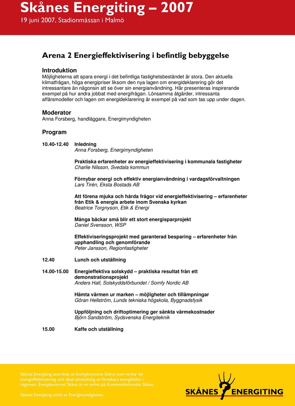 Här presenteras inspirerande exempel på hur andra jobbat med energifrågan. Lönsamma åtgärder, intressanta affärsmodeller och lagen om energideklarering är exempel på vad som tas upp under dagen.