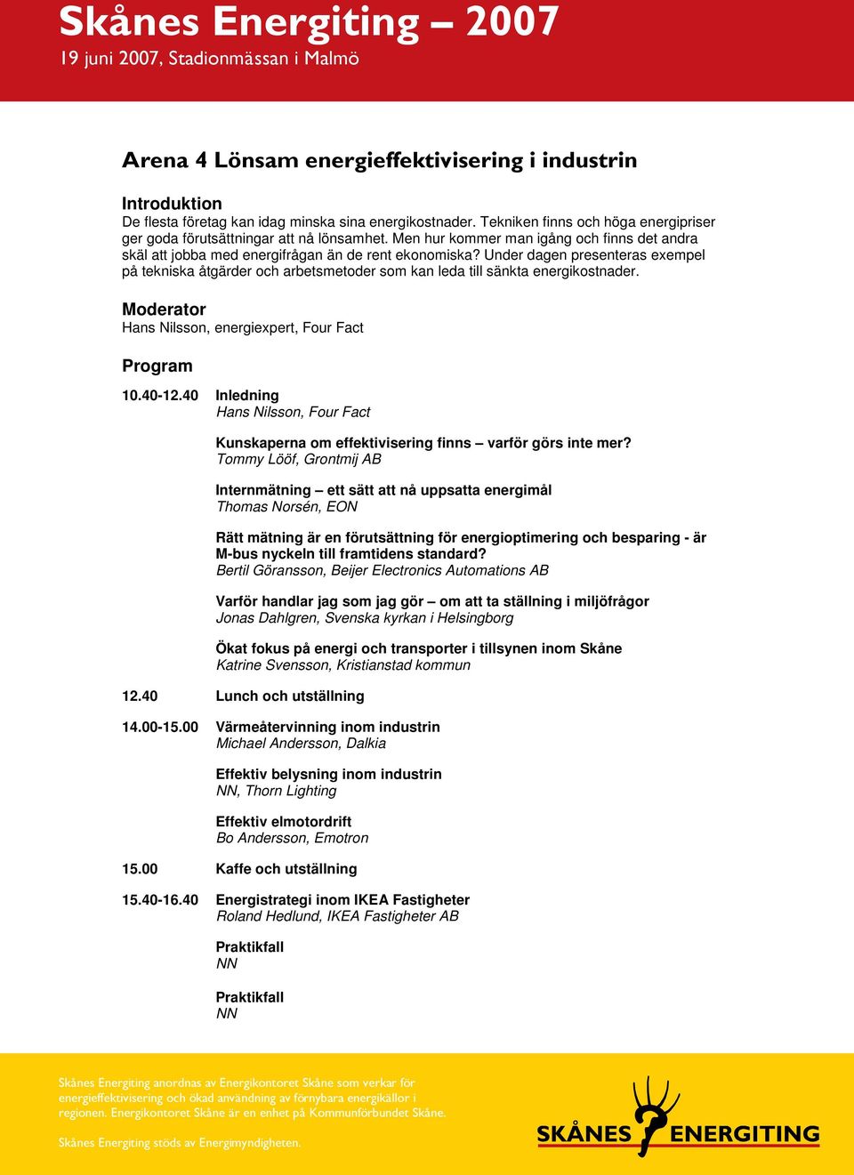 Under dagen presenteras exempel på tekniska åtgärder och arbetsmetoder som kan leda till sänkta energikostnader. Hans Nilsson, energiexpert, Four Fact 10.40-12.