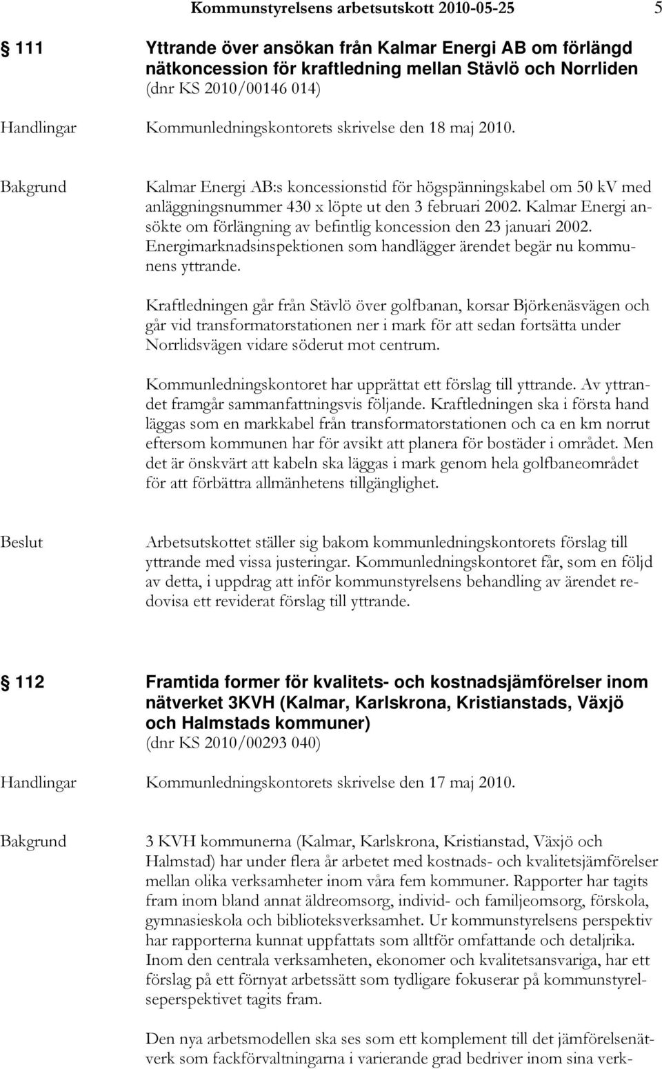 Kalmar Energi ansökte om förlängning av befintlig koncession den 23 januari 2002. Energimarknadsinspektionen som handlägger ärendet begär nu kommunens yttrande.