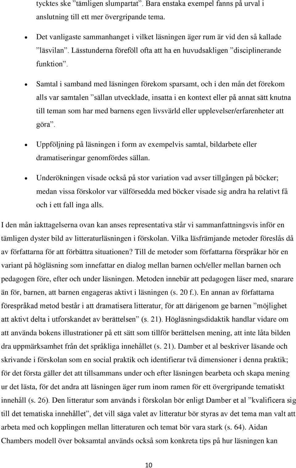 Samtal i samband med läsningen förekom sparsamt, och i den mån det förekom alls var samtalen sällan utvecklade, insatta i en kontext eller på annat sätt knutna till teman som har med barnens egen