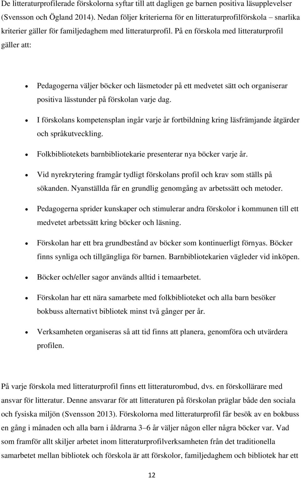 På en förskola med litteraturprofil gäller att: Pedagogerna väljer böcker och läsmetoder på ett medvetet sätt och organiserar positiva lässtunder på förskolan varje dag.