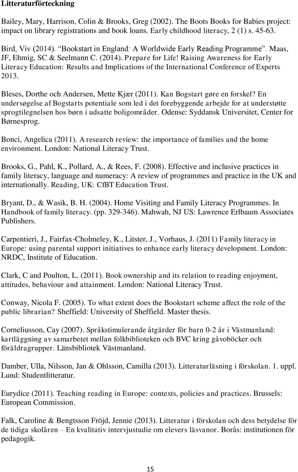 Raising Awareness for Early Literacy Education: Results and Implications of the International Conference of Experts 2013. Bleses, Dorthe och Andersen, Mette Kjær (2011). Kan Bogstart gøre en forskel?