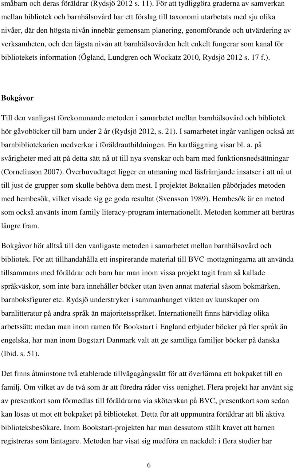 genomförande och utvärdering av verksamheten, och den lägsta nivån att barnhälsovården helt enkelt fungerar som kanal för bibliotekets information (Ögland, Lundgren och Wockatz 2010, Rydsjö 2012 s.