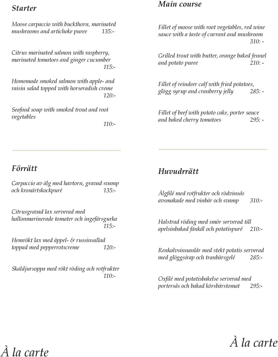 currant and mushroom 310: - Grilled trout with butter, orange baked fennel and potato puree 210: - Fillet of reindeer calf with fried potatoes, glögg syrup and cranberry jelly 285: - Fillet of beef