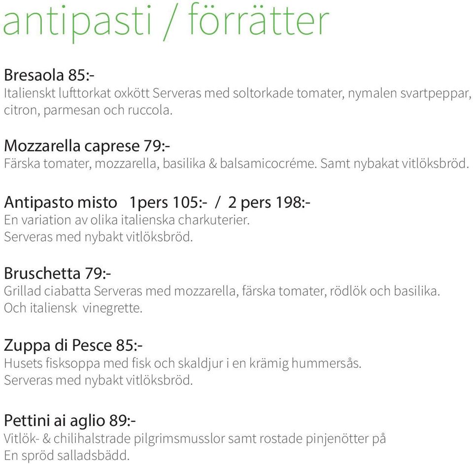 Antipasto misto 1pers 105:- / 2 pers 198:- En variation av olika italienska charkuterier. Serveras med nybakt vitlöksbröd.