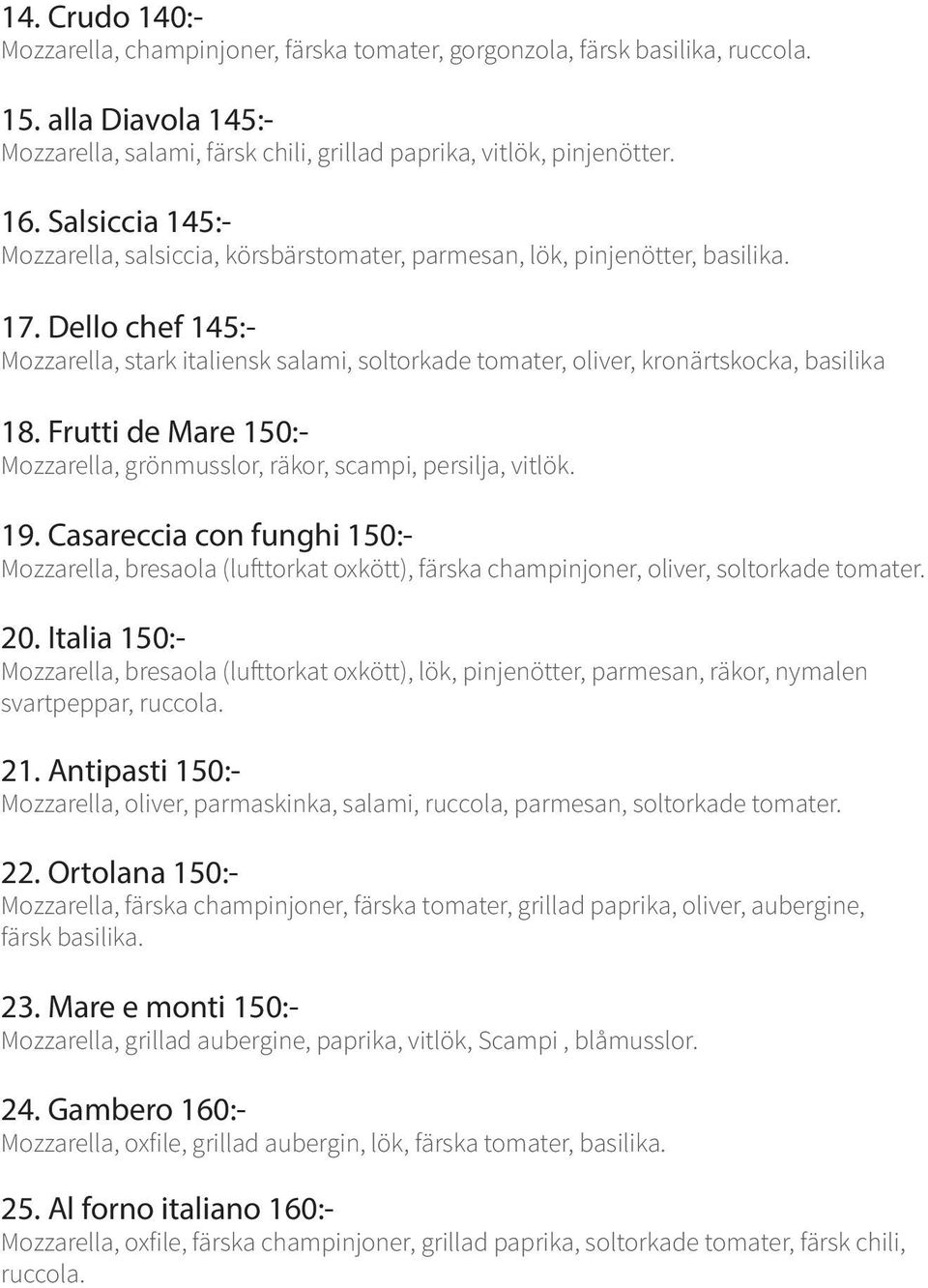 Dello chef 145:- Mozzarella, stark italiensk salami, soltorkade tomater, oliver, kronärtskocka, basilika 18. Frutti de Mare 150:- Mozzarella, grönmusslor, räkor, scampi, persilja, vitlök. 19.