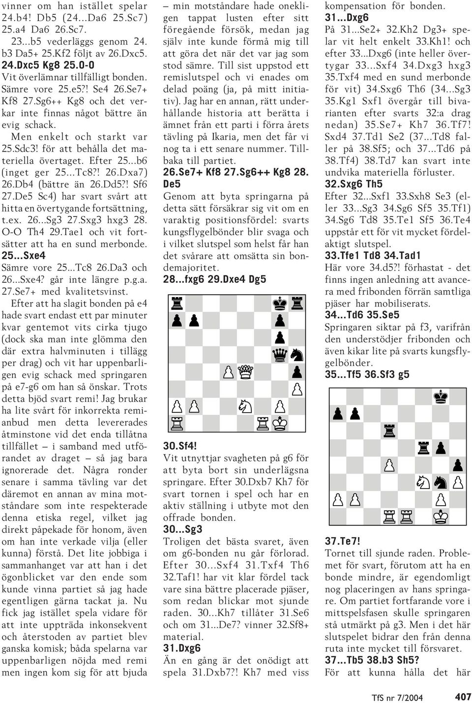 ..b6 (inget ger 25...Tc8?! 26.Dxa7) 26.Db4 (bättre än 26.Dd5?! Sf6 27.De5 Sc4) har svart svårt att hitta en övertygande fortsättning, t.ex. 26...Sg3 27.Sxg3 hxg3 28. O-O Th4 29.