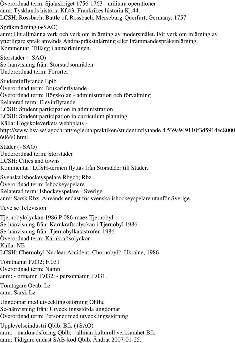 För verk om inlärning av ytterligare språk används Andraspråksinlärning eller Främmandespråksinlärning. Kommentar. Tillägg i anmärkningen.