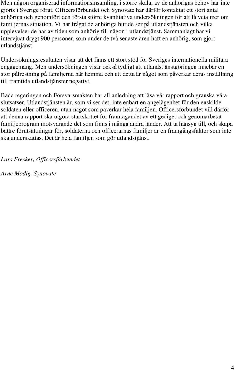 Vi har frågat de anhöriga hur de ser på utlandstjänsten och vilka upplevelser de har av tiden som anhörig till någon i utlandstjänst.