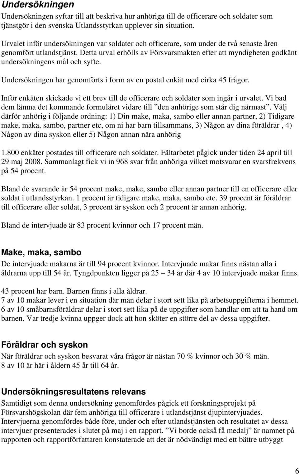 Detta urval erhölls av Försvarsmakten efter att myndigheten godkänt undersökningens mål och syfte. Undersökningen har genomförts i form av en postal enkät med cirka 45 frågor.