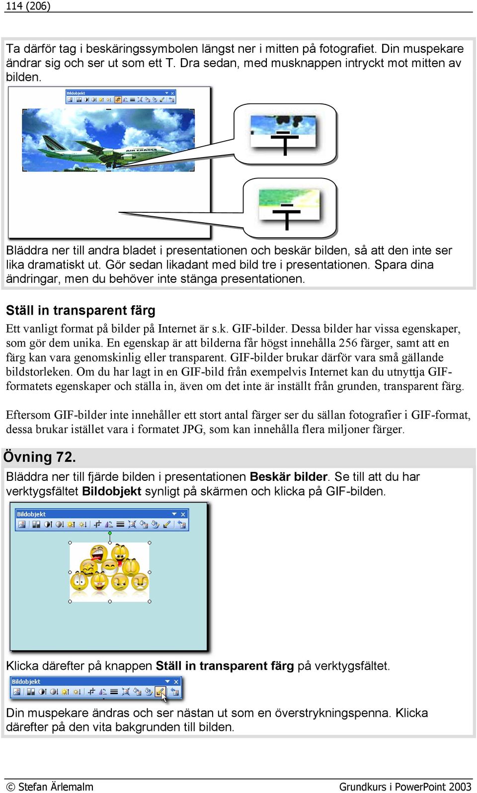 Spara dina ändringar, men du behöver inte stänga presentationen. Ställ in transparent färg Ett vanligt format på bilder på Internet är s.k. GIF-bilder.