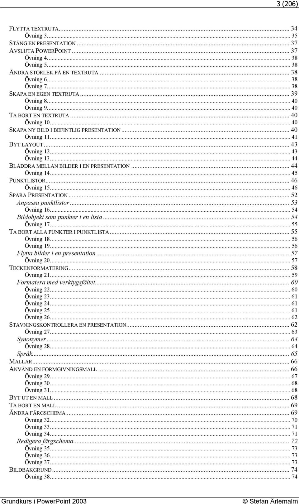 .. 43 Övning 13... 44 BLÄDDRA MELLAN BILDER I EN PRESENTATION... 44 Övning 14... 45 PUNKTLISTOR... 46 Övning 15... 46 SPARA PRESENTATION... 52 Anpassa punktlistor... 53 Övning 16.