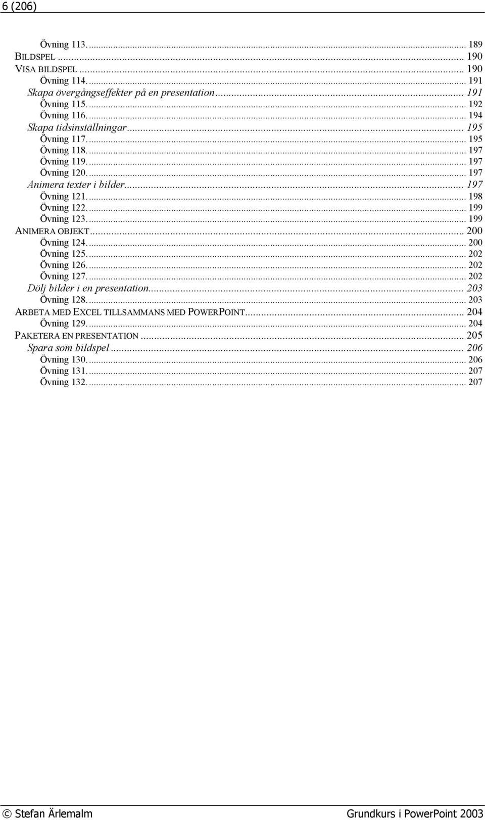.. 199 Övning 123... 199 ANIMERA OBJEKT... 200 Övning 124... 200 Övning 125... 202 Övning 126... 202 Övning 127... 202 Dölj bilder i en presentation... 203 Övning 128.