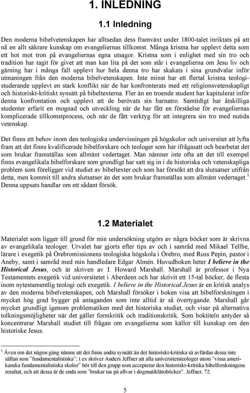 Kristna som i enlighet med sin tro och tradition har tagit för givet att man kan lita på det som står i evangelierna om Jesu liv och gärning har i många fall upplevt hur hela denna tro har skakats i