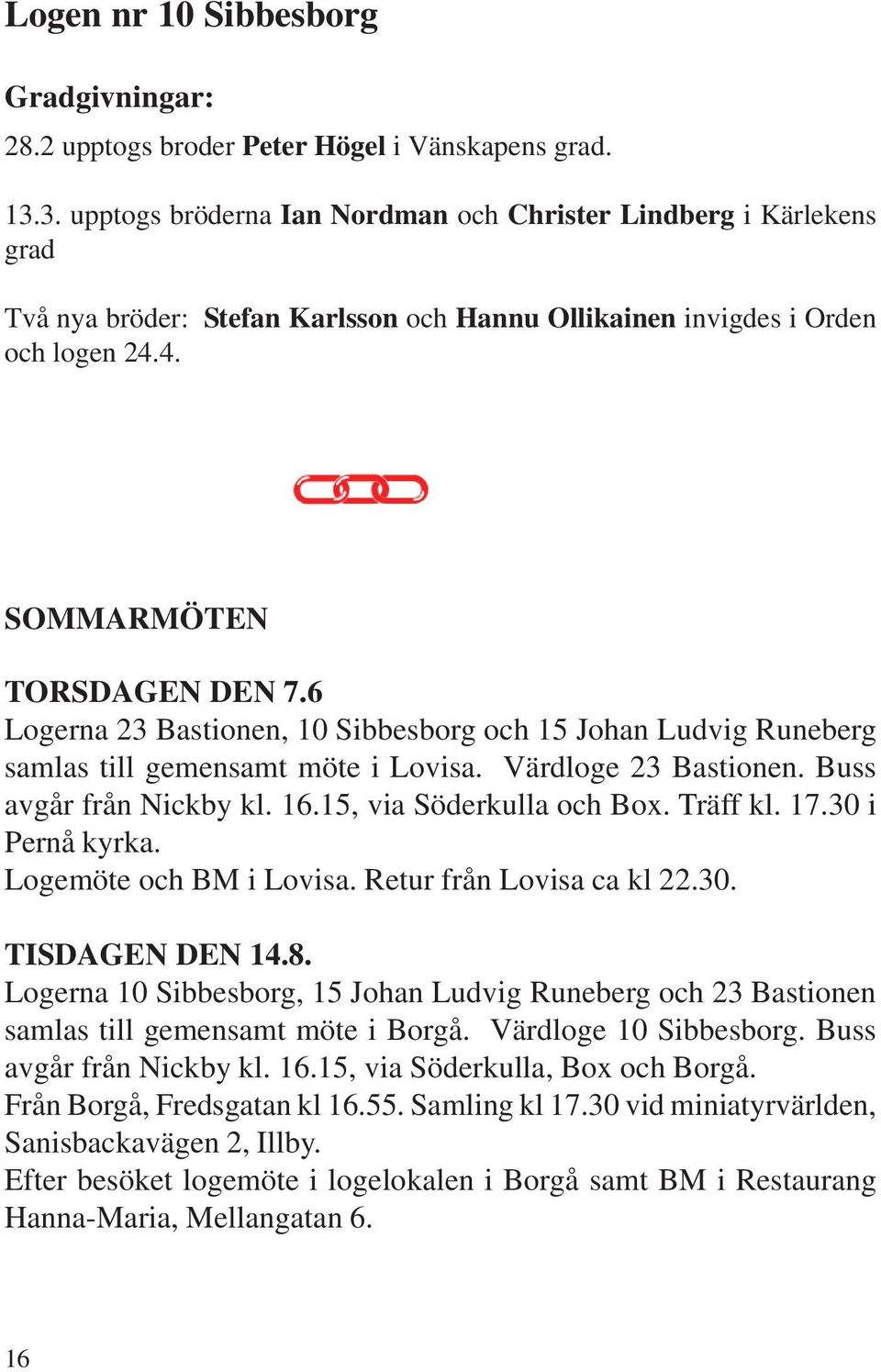6 Logerna 23 Bastionen, 10 Sibbesborg och 15 Johan Ludvig Runeberg samlas till gemensamt möte i Lovisa. Värdloge 23 Bastionen. Buss avgår från Nickby kl. 16.15, via Söderkulla och Box. Träff kl. 17.