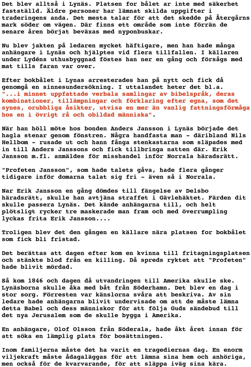 Nu blev jakten på ledaren mycket häftigare, men han hade många anhängare i Lynäs och hjälptes vid flera tillfallen.