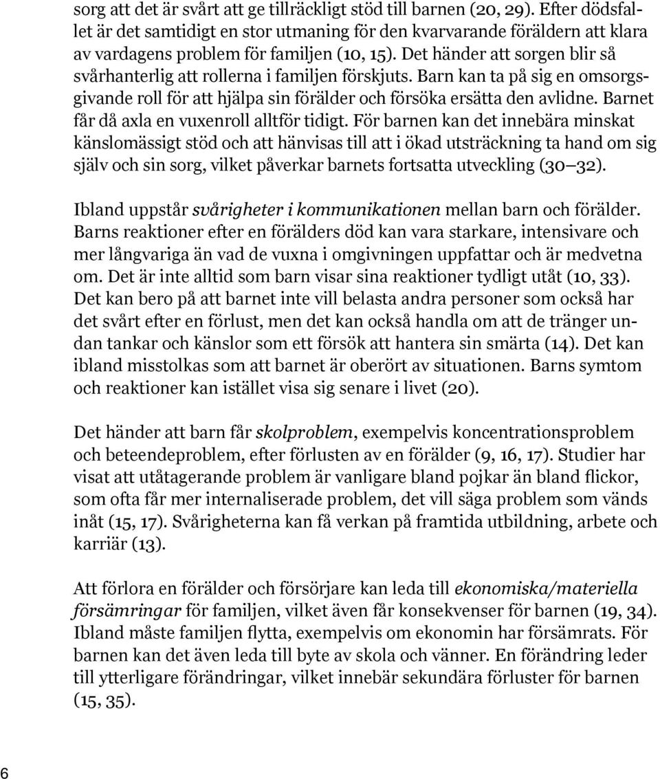 Det händer att sorgen blir så svårhanterlig att rollerna i familjen förskjuts. Barn kan ta på sig en omsorgsgivande roll för att hjälpa sin förälder och försöka ersätta den avlidne.