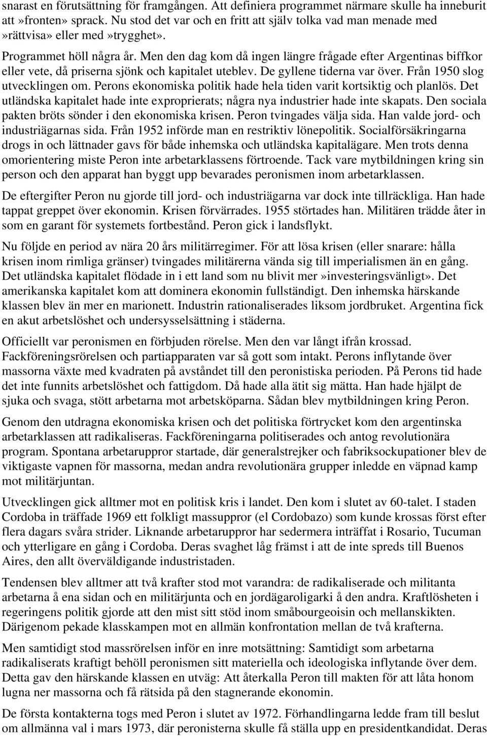 Men den dag kom då ingen längre frågade efter Argentinas biffkor eller vete, då priserna sjönk och kapitalet uteblev. De gyllene tiderna var över. Från 1950 slog utvecklingen om.