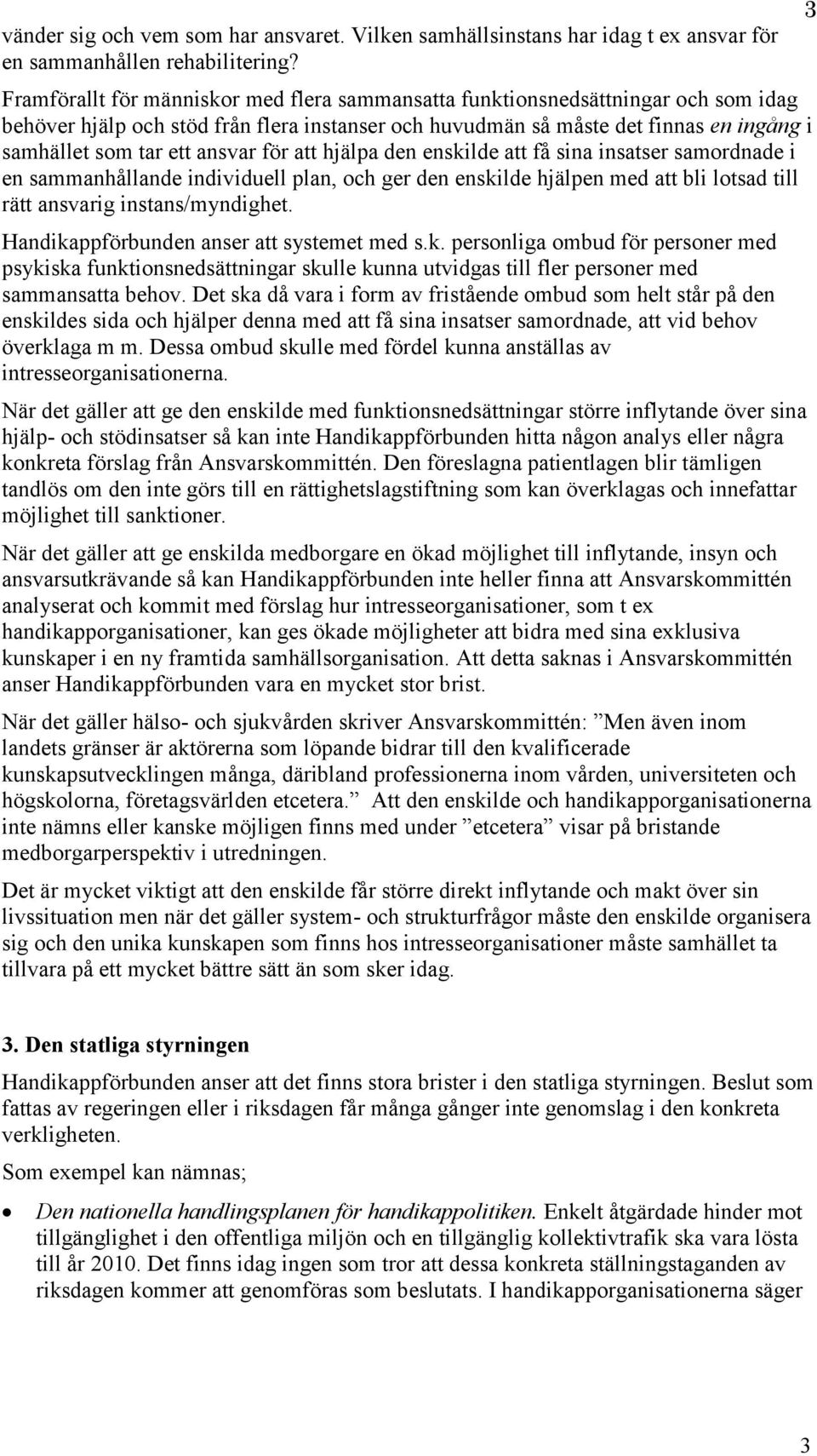 ansvar för att hjälpa den enskilde att få sina insatser samordnade i en sammanhållande individuell plan, och ger den enskilde hjälpen med att bli lotsad till rätt ansvarig instans/myndighet.