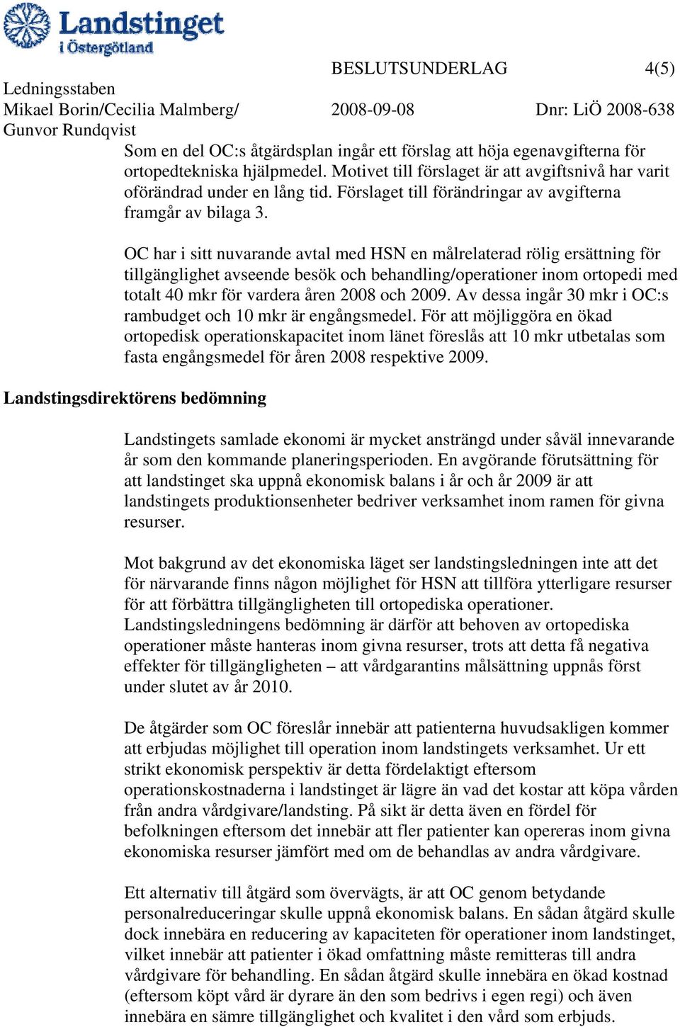 OC har i sitt nuvarande avtal med HSN en målrelaterad rölig ersättning för tillgänglighet avseende besök och behandling/operationer inom ortopedi med totalt 40 mkr för vardera åren 2008 och 2009.