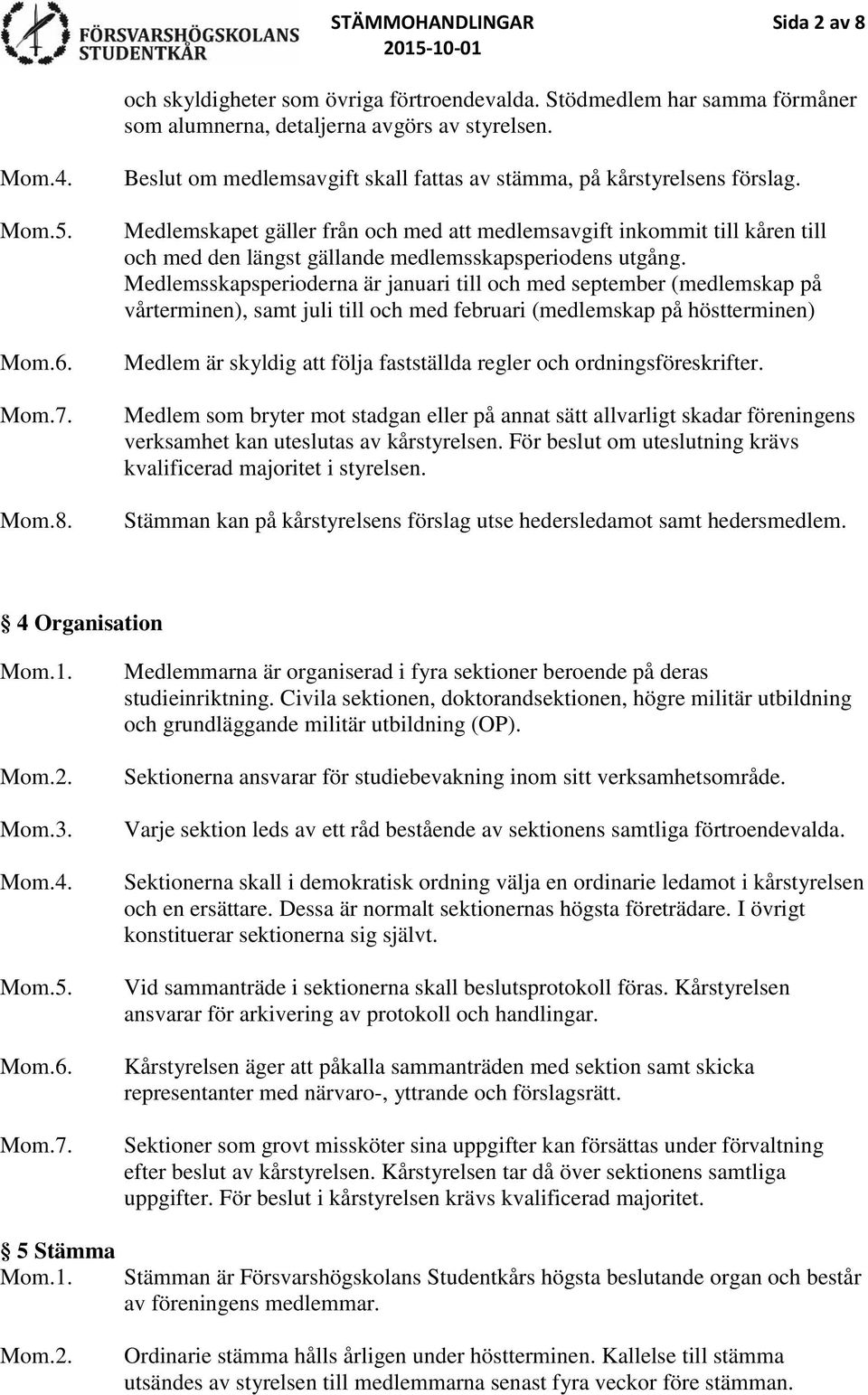 Medlemsskapsperioderna är januari till och med september (medlemskap på vårterminen), samt juli till och med februari (medlemskap på höstterminen) Medlem är skyldig att följa fastställda regler och