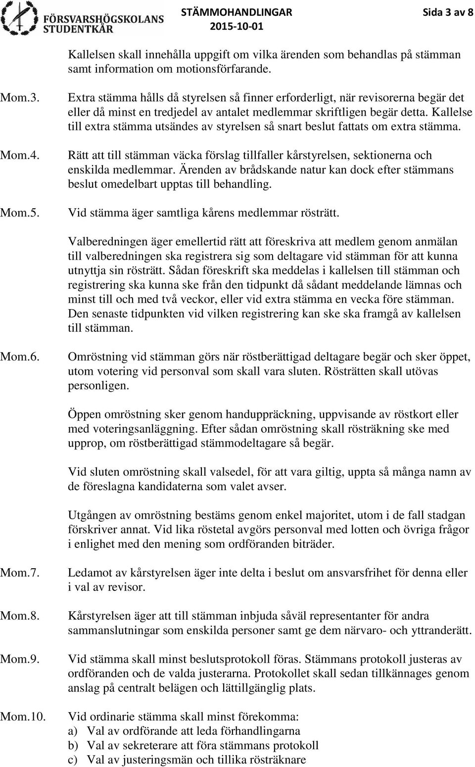 Kallelse till extra stämma utsändes av styrelsen så snart beslut fattats om extra stämma. Rätt att till stämman väcka förslag tillfaller kårstyrelsen, sektionerna och enskilda medlemmar.