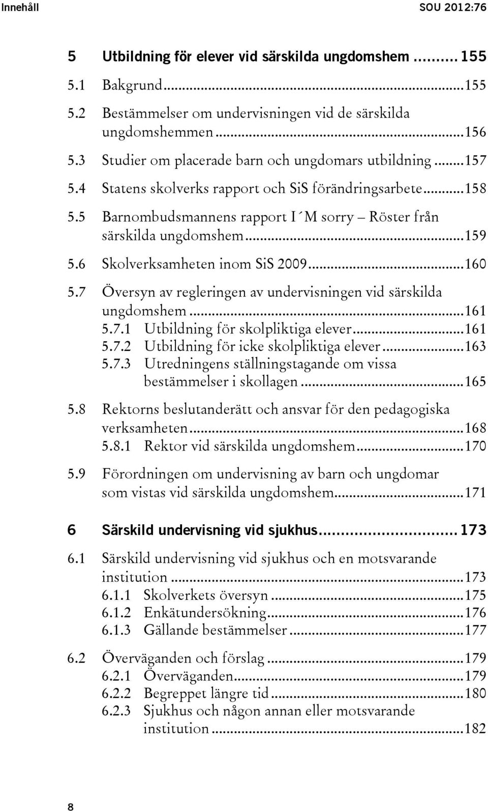 .. 159 5.6 Skolverksamheten inom SiS 2009... 160 5.7 Översyn av regleringen av undervisningen vid särskilda ungdomshem... 161 5.7.1 Utbildning för skolpliktiga elever... 161 5.7.2 Utbildning för icke skolpliktiga elever.