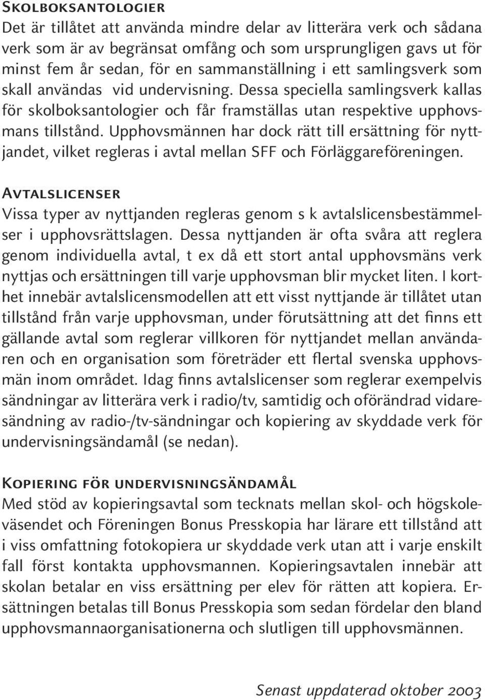 Upphovsmännen har dock rätt till ersättning för nyttjandet, vilket regleras i avtal mellan SFF och Förläggareföreningen.