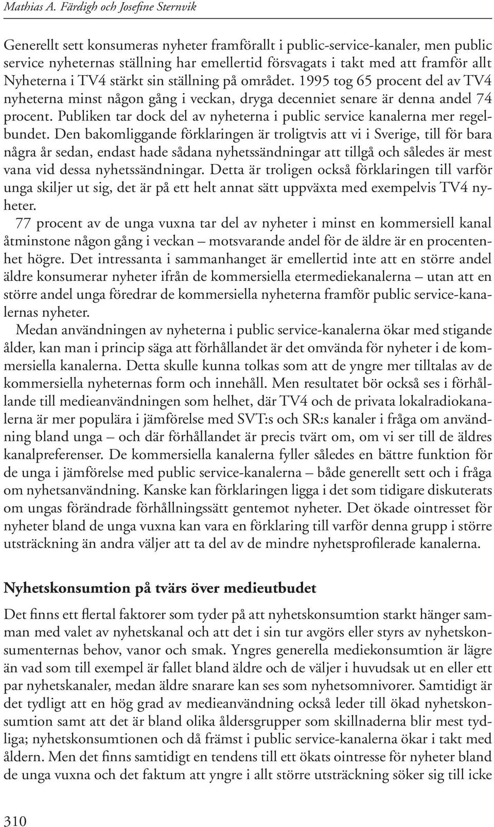 Nyheterna i TV4 stärkt sin ställning på området. 1995 tog 65 procent del av TV4 nyheterna minst någon gång i veckan, dryga decenniet senare är denna andel 74 procent.