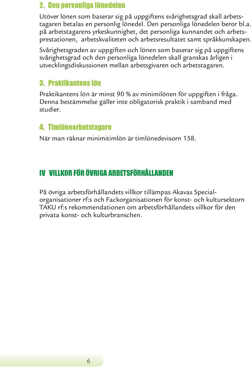 arbetstagaren. 3. Praktikantens lön Praktikantens lön är minst 90 % av minimilönen för uppgiften i fråga. Denna bestämmelse gäller inte obligatorisk praktik i samband med studier. 4.