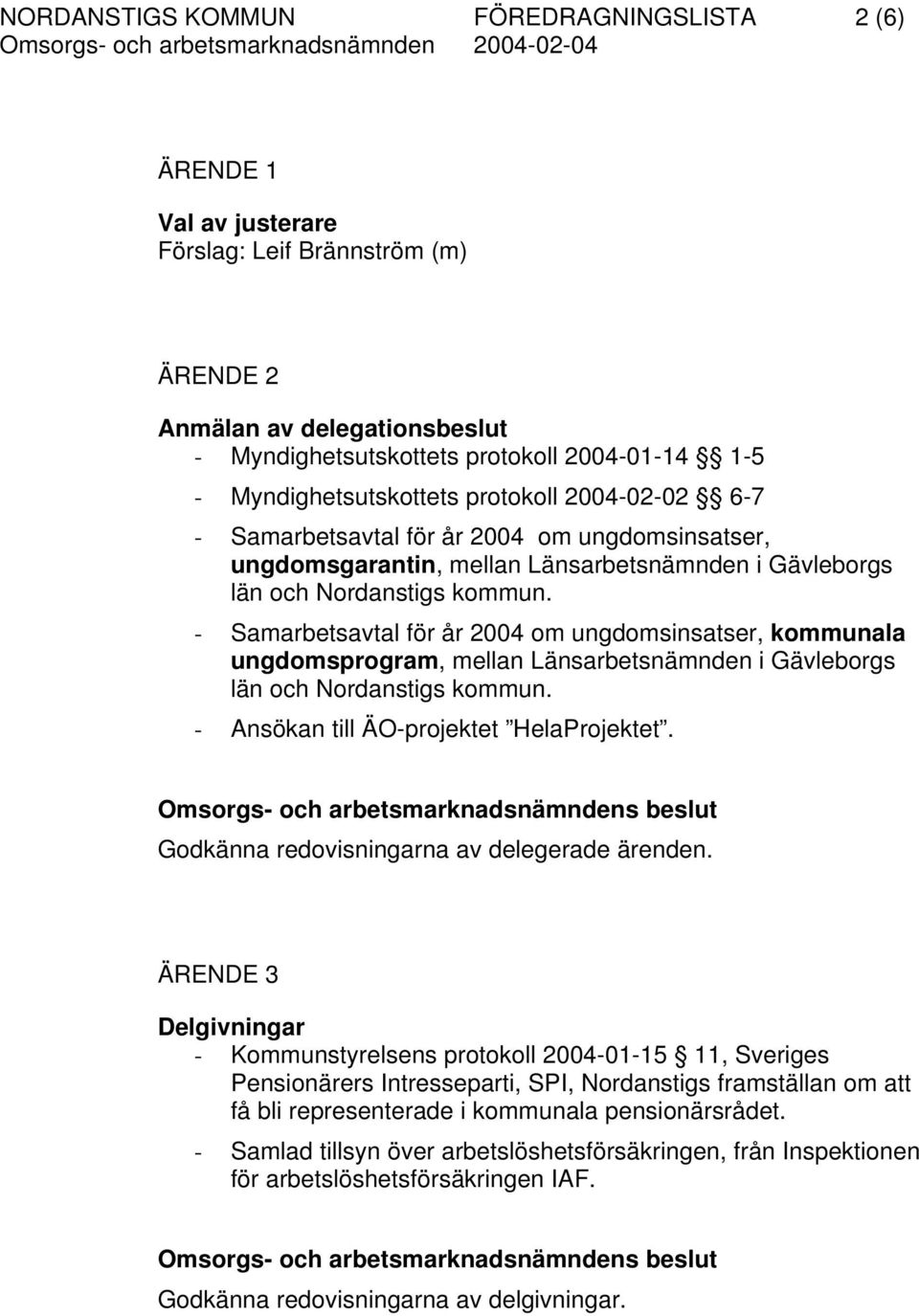 - Samarbetsavtal för år 2004 om ungdomsinsatser, kommunala ungdomsprogram, mellan Länsarbetsnämnden i Gävleborgs län och Nordanstigs kommun. - Ansökan till ÄO-projektet HelaProjektet.