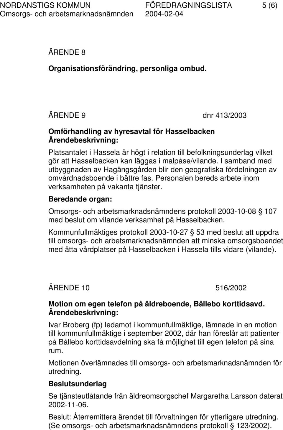 malpåse/vilande. I samband med utbyggnaden av Hagängsgården blir den geografiska fördelningen av omvårdnadsboende i bättre fas. Personalen bereds arbete inom verksamheten på vakanta tjänster.