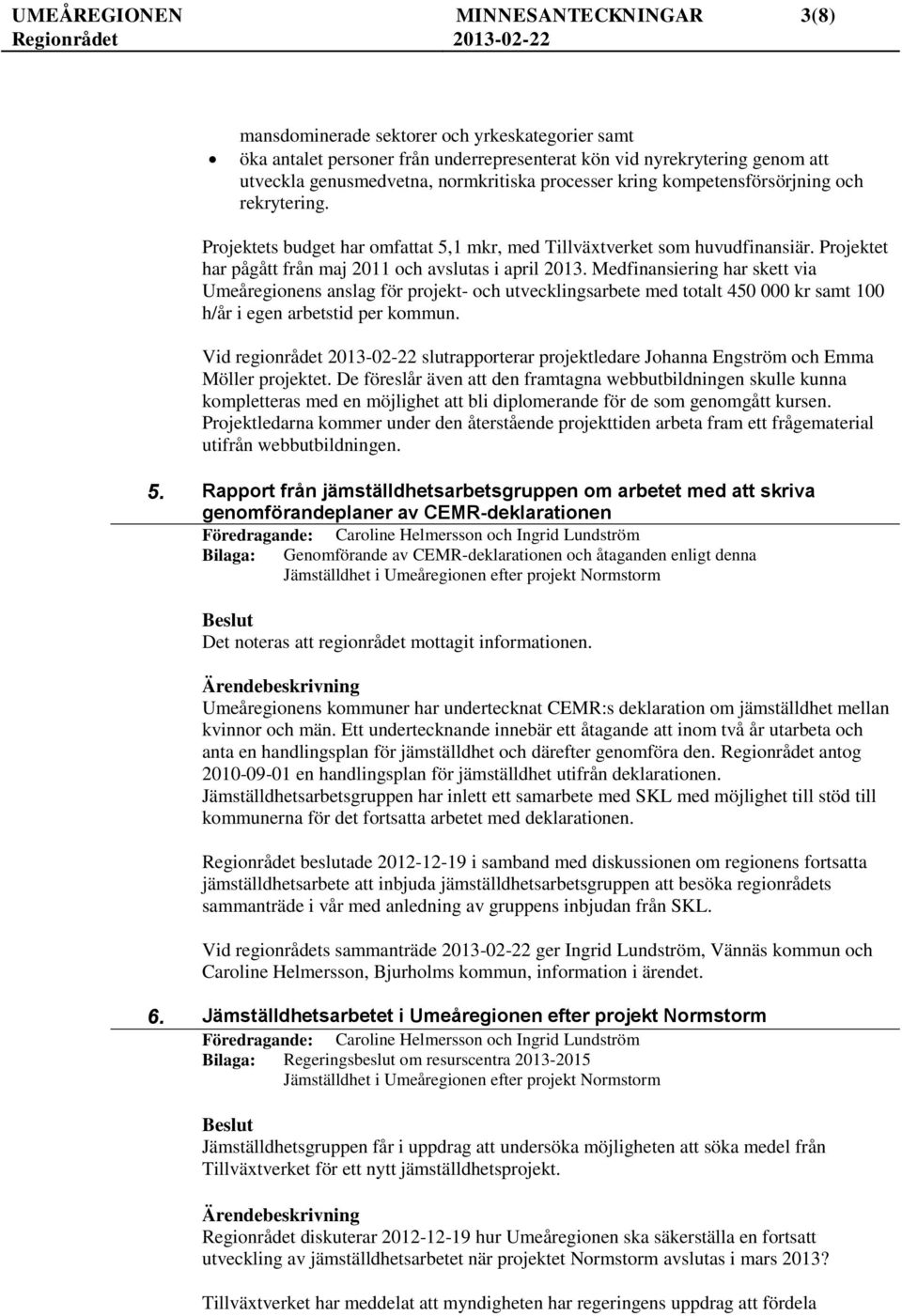 Medfinansiering har skett via Umeåregionens anslag för projekt- och utvecklingsarbete med totalt 450 000 kr samt 100 h/år i egen arbetstid per kommun.