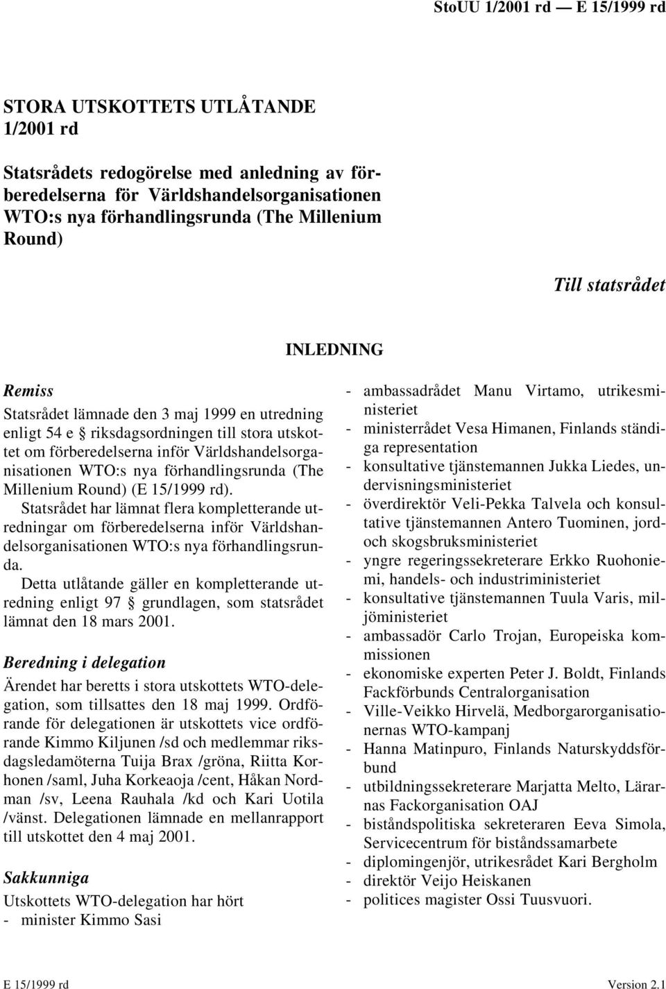 (The Millenium Round) (E 15/1999 rd). Statsrådet har lämnat flera kompletterande utredningar om förberedelserna inför Världshandelsorganisationen WTO:s nya förhandlingsrunda.