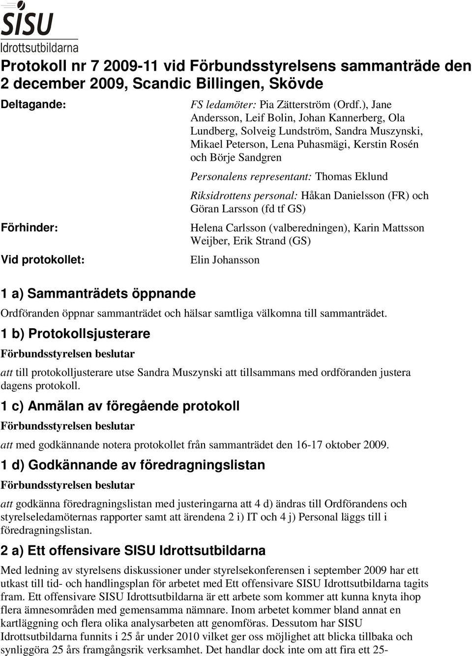 ), Jane Andersson, Leif Bolin, Johan Kannerberg, Ola Lundberg, Solveig Lundström, Sandra Muszynski, Mikael Peterson, Lena Puhasmägi, Kerstin Rosén och Börje Sandgren Personalens representant: Thomas