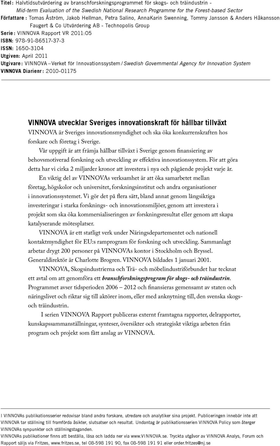 ISSN: 1650-3104 Utgiven: April 2011 Utgivare: VINNOVA Verket för Innovationssystem /Swedish Governmental Agency for Innovation System VINNOVA Diarienr : 2010-01175 VINNOVA utvecklar Sveriges