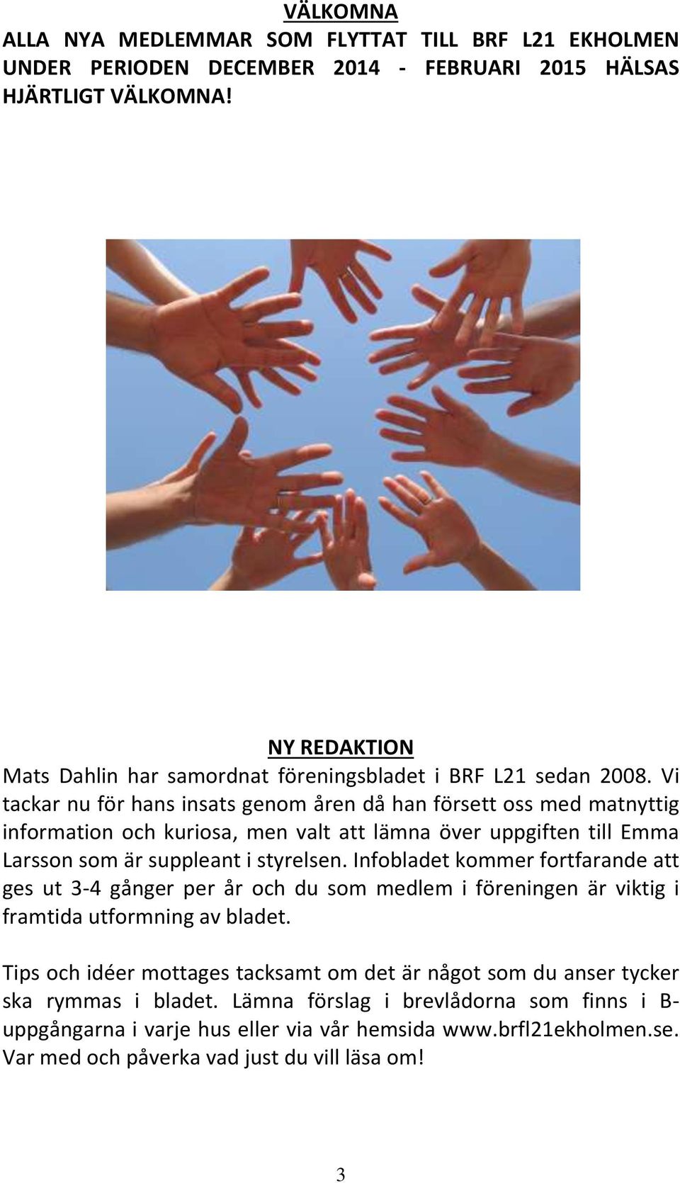 Vi tackar nu för hans insats genom åren då han försett oss med matnyttig information och kuriosa, men valt att lämna över uppgiften till Emma Larsson som är suppleant i styrelsen.